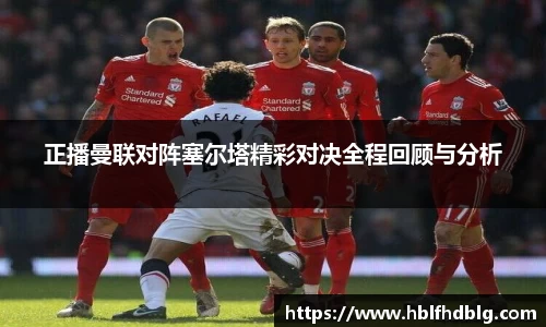 正播曼联对阵塞尔塔精彩对决全程回顾与分析